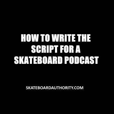 How to Write the Script for a Skateboard Podcast